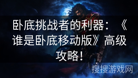 卧底挑战者的利器:《谁是卧底移动版》高级攻略! 卧底挑战者的利器:《谁是卧底移动版》高级攻略!