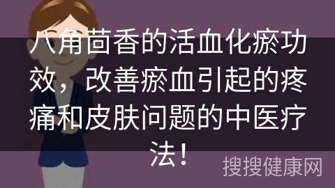 八角茴香的活血化瘀功效，改善瘀血引起的疼痛和皮肤问题的中医疗法！