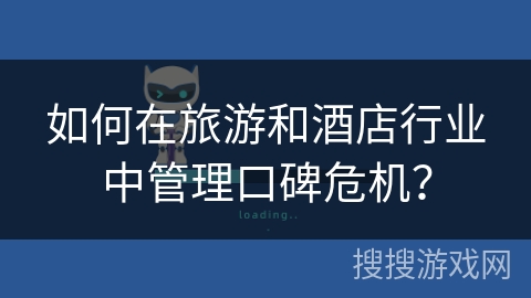 如何在旅游和酒店行业中管理口碑危机？