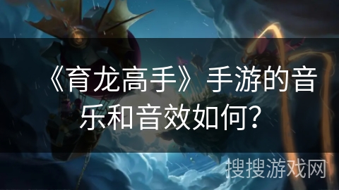 《育龙高手》手游的音乐和音效如何？