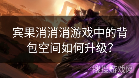 宾果消消消游戏中的背包空间如何升级？