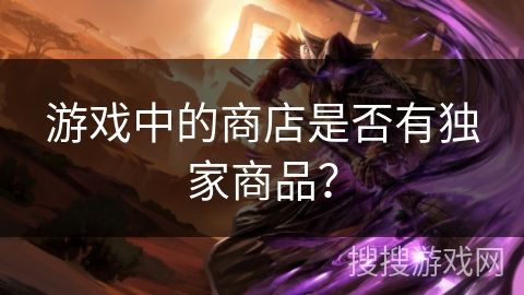 游戏中的商店是否有独家商品? 游戏中的商店是否有独家商品?