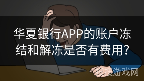 华夏银行APP的账户冻结和解冻是否有费用？