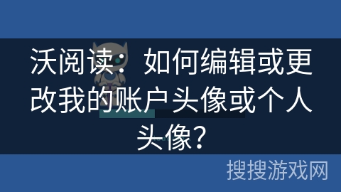 沃阅读：如何编辑或更改我的账户头像或个人头像？