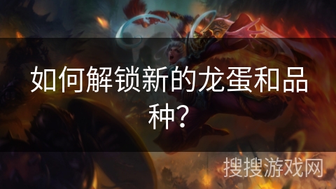 如何解锁新的龙蛋和品种？