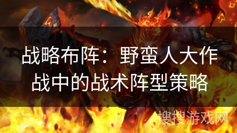战略布阵：野蛮人大作战中的战术阵型策略