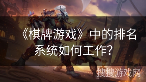 《棋牌游戏》中的排名系统如何工作？