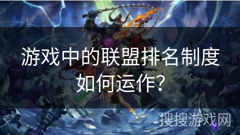 游戏中的联盟排名制度如何运作? 游戏中的联盟排名制度如何运作?