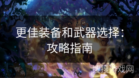更佳装备和武器选择：攻略指南