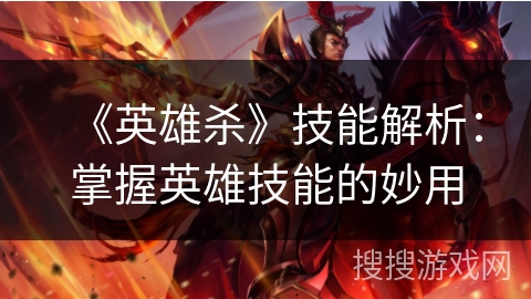 《英雄杀》技能解析：掌握英雄技能的妙用