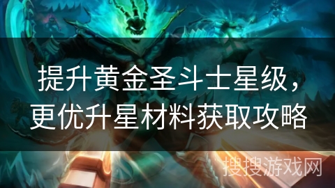 提升黄金圣斗士星级，更优升星材料获取攻略