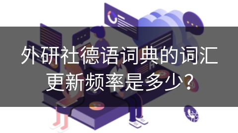 外研社德语词典的词汇更新频率是多少？