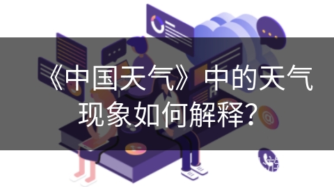 《中国天气》中的天气现象如何解释？