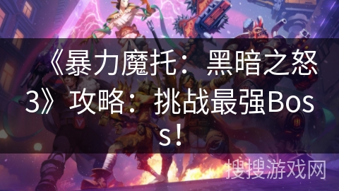 《暴力魔托：黑暗之怒3》攻略：挑战最强Boss！
