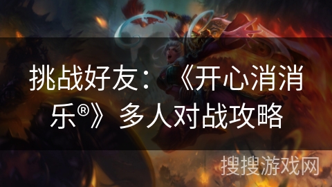 挑战好友：《开心消消乐®》多人对战攻略