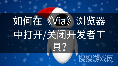 如何在《Via》浏览器中打开/关闭开发者工具？