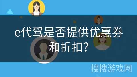 e代驾是否提供优惠券和折扣？