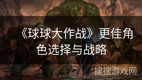 《球球大作战》更佳角色选择与战略