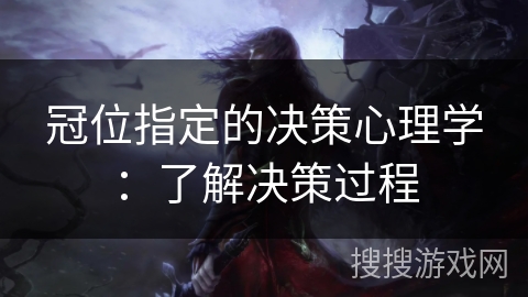 冠位指定的决策心理学：了解决策过程