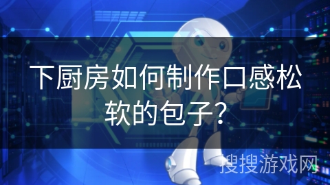 下厨房如何制作口感松软的包子？