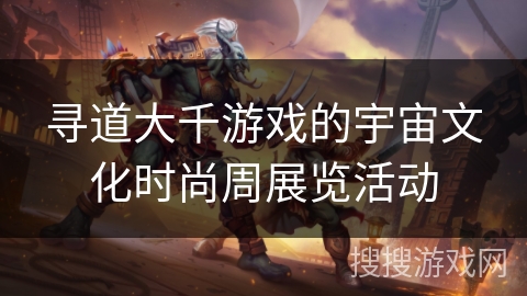 寻道大千游戏的宇宙文化时尚周展览活动