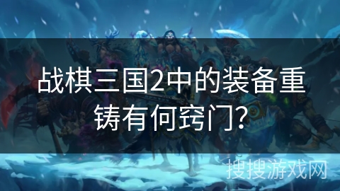 战棋三国2中的装备重铸有何窍门？