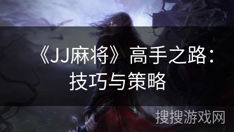 《JJ麻将》高手之路：技巧与策略