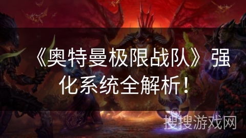 《奥特曼极限战队》强化系统全解析！