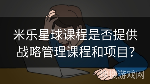 米乐星球课程是否提供战略管理课程和项目？