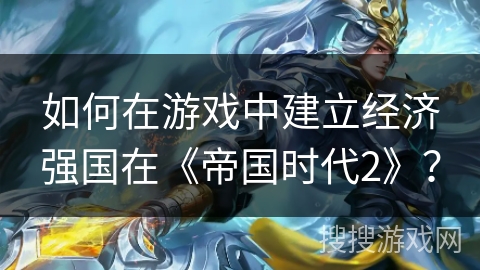 如何在游戏中建立经济强国在《帝国时代2》？
