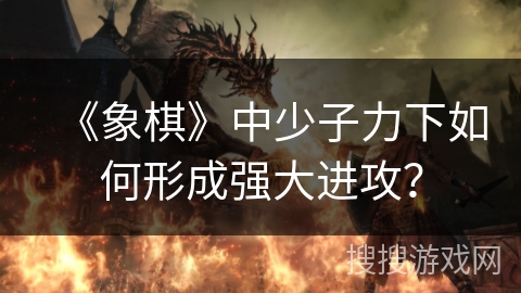 《象棋》中少子力下如何形成强大进攻？