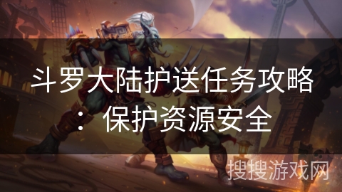 斗罗大陆护送任务攻略：保护资源安全