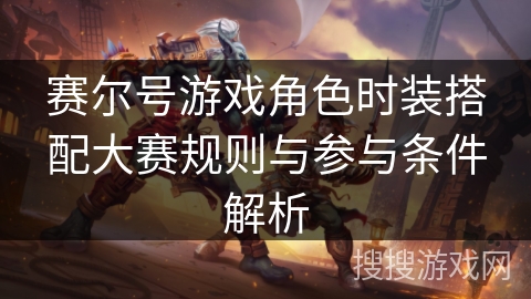 赛尔号游戏角色时装搭配大赛规则与参与条件解析