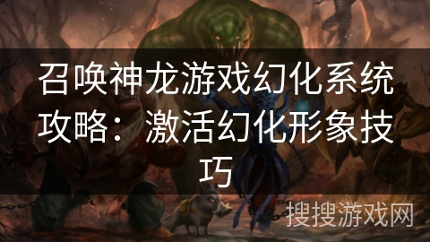 召唤神龙游戏幻化系统攻略：激活幻化形象技巧