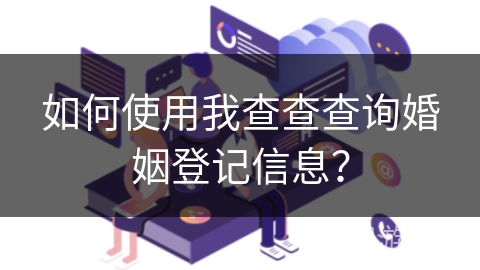 如何使用我查查查询婚姻登记信息？