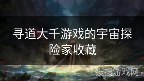 寻道大千游戏的宇宙探险家收藏