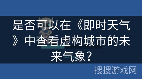 是否可以在《即时天气》中查看虚构城市的未来气象？