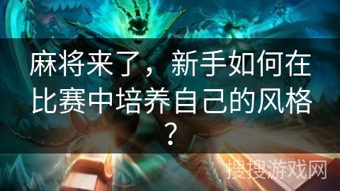 麻将来了，新手如何在比赛中培养自己的风格？