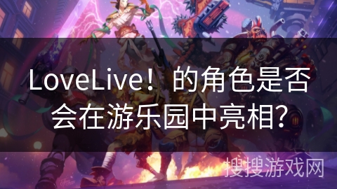 LoveLive！的角色是否会在游乐园中亮相？