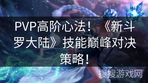 PVP高阶心法！《新斗罗大陆》技能巅峰对决策略！