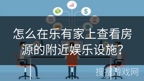怎么在乐有家上查看房源的附近娱乐设施？