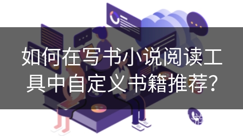 如何在写书小说阅读工具中自定义书籍推荐？