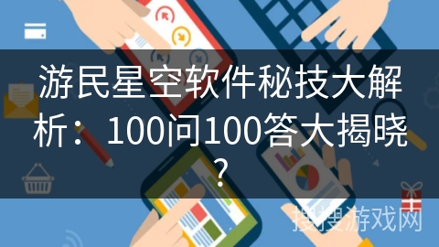 游民星空软件秘技大解析：100问100答大揭晓?