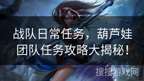 战队日常任务，葫芦娃团队任务攻略大揭秘！