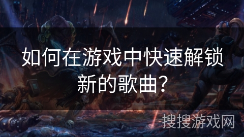 如何在游戏中快速解锁新的歌曲？