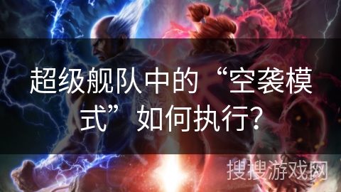 超级舰队中的“空袭模式”如何执行？