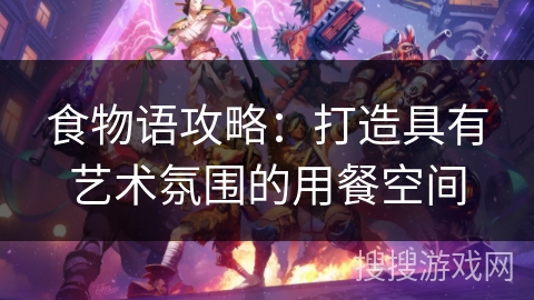 食物语攻略：打造具有艺术氛围的用餐空间