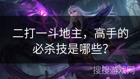 二打一斗地主，高手的必杀技是哪些？
