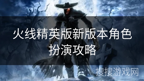 火线精英版新版本角色扮演攻略