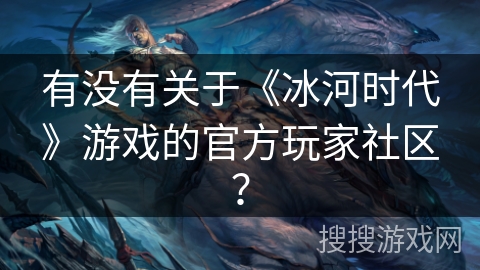 有没有关于《冰河时代》游戏的官方玩家社区？